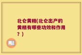 北仑黄精(北仑出产的黄精有哪些功效和作用？)
