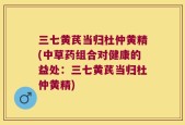 三七黄芪当归杜仲黄精(中草药组合对健康的益处：三七黄芪当归杜仲黄精)