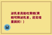 泌乳素高能吃黄精(黄精可降泌乳素，赶走增重困扰！)