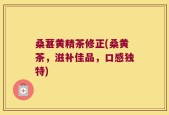 桑葚黄精茶修正(桑黄茶，滋补佳品，口感独特)