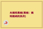 大姨妈黄精(黄精：姨妈期间的良药)