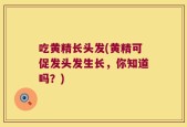 吃黄精长头发(黄精可促发头发生长，你知道吗？)