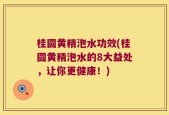 桂圆黄精泡水功效(桂圆黄精泡水的8大益处，让你更健康！)