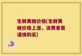 生鲜黄精价格(生鲜黄精价格上涨，消费者需谨慎购买)