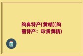绚典特产(黄精)(绚丽特产：珍贵黄精)