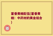 藿香黄精配伍(藿香黄精：中药材的黄金组合)