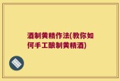 酒制黄精作法(教你如何手工酿制黄精酒)