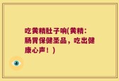 吃黄精肚子响(黄精：肠胃保健圣品，吃出健康心声！)