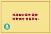 我喜欢吃黄精(黄精 魅力食材 营养美味)