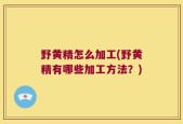 野黄精怎么加工(野黄精有哪些加工方法？)