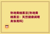 熟地黄精黑豆(熟地黄精黑豆：天然健康调理身体用料)
