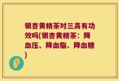 银杏黄精茶对三高有功效吗(银杏黄精茶：降血压、降血脂、降血糖)