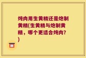 炖肉用生黄精还是炮制黄精(生黄精与炮制黄精，哪个更适合炖肉？)
