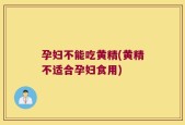 孕妇不能吃黄精(黄精不适合孕妇食用)