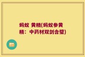 蚂蚁 黄精(蚂蚁参黄精：中药材双剑合璧)
