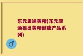 东元康通黄精(东元康通推出黄精健康产品系列)
