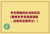 冬天黄精的吃法和禁忌(黄精冬季食用需谨慎，这些禁忌需牢记！)