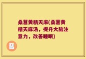 桑葚黄精天麻(桑葚黄精天麻汤，提升大脑注意力，改善睡眠)