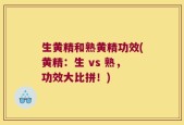 生黄精和熟黄精功效(黄精：生 vs 熟，功效大比拼！)