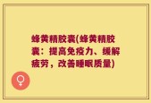 蜂黄精胶囊(蜂黄精胶囊：提高免疫力、缓解疲劳，改善睡眠质量)