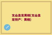 文山盘龙黄精(文山盘龙特产：黄精)