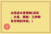 水高粱大麦黄精(高粱、大麦、黄精：三种粮食作物的丰收。)