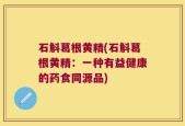 石斛葛根黄精(石斛葛根黄精：一种有益健康的药食同源品)