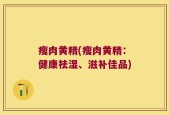 瘦肉黄精(瘦肉黄精：健康祛湿、滋补佳品)
