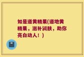如是道黄精果(道地黄精果，滋补润肤，助你亮白动人！)