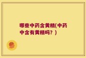 哪些中药含黄精(中药中含有黄精吗？)