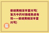 柴胡黄精淫羊藿川芎(复方中药对情绪焦虑有效——柴胡黄精淫羊藿川芎)