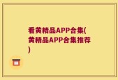 看黄精品APP合集(黄精品APP合集推荐)