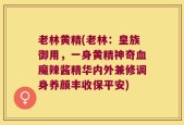 老林黄精(老林：皇族御用，一身黄精神奇血魔辣酱精华内外兼修调身养颜丰收保平安)