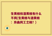 生黄精和酒黄精有什么不同(生黄精与酒黄精：异曲同工之精？)