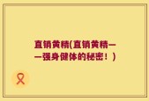 直销黄精(直销黄精——强身健体的秘密！)