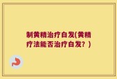 制黄精治疗白发(黄精疗法能否治疗白发？)
