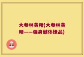 大参林黄精(大参林黄精——强身健体佳品)