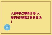 人参枸杞黄精红枣(人参枸杞黄精红枣养生汤)