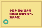 中益乡 黄精(益乡果蔬黄精：增强免疫力，滋润身体)