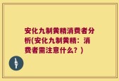 安化九制黄精消费者分析(安化九制黄精：消费者需注意什么？)