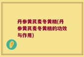 丹参黄芪麦冬黄精(丹参黄芪麦冬黄精的功效与作用)