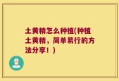 土黄精怎么种植(种植土黄精，简单易行的方法分享！)