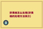 野黄精怎么处理(野黄精的处理方法简介)
