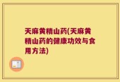 天麻黄精山药(天麻黄精山药的健康功效与食用方法)
