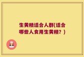 生黄精适合人群(适合哪些人食用生黄精？)