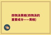 四物汤黄精(四物汤的重要成分——黄精)