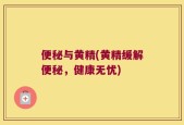 便秘与黄精(黄精缓解便秘，健康无忧)