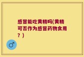 感冒能吃黄精吗(黄精可否作为感冒药物食用？)