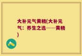 大补元气黄精(大补元气：养生之选──黄精)