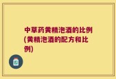 中草药黄精泡酒的比例(黄精泡酒的配方和比例)